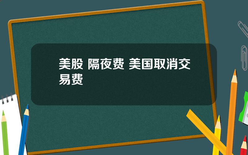 美股 隔夜费 美国取消交易费